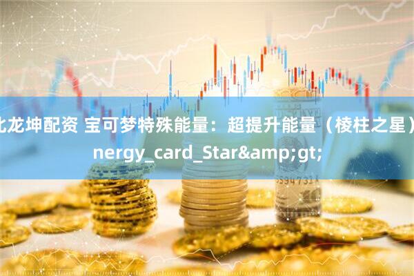 河北龙坤配资 宝可梦特殊能量：超提升能量（棱柱之星）_Energy_card_Star&gt;