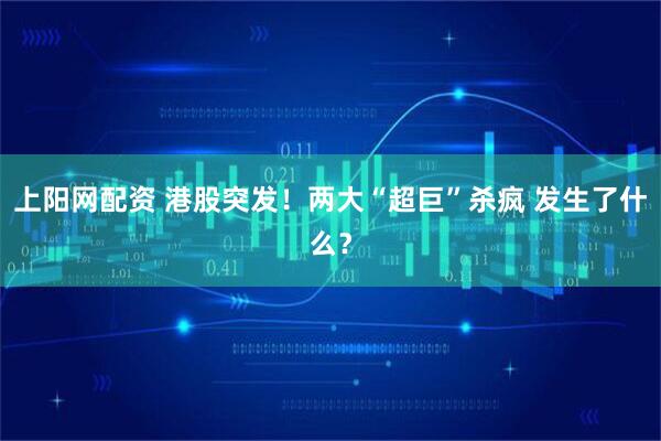 上阳网配资 港股突发！两大“超巨”杀疯 发生了什么？