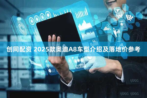 创同配资 2025款奥迪A8车型介绍及落地价参考
