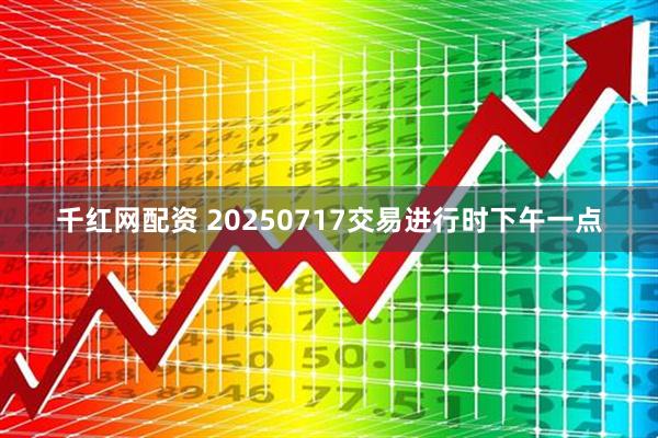 千红网配资 20250717交易进行时下午一点