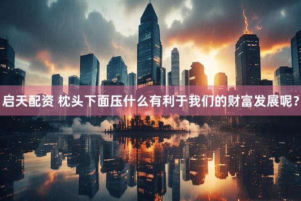 启天配资 枕头下面压什么有利于我们的财富发展呢？