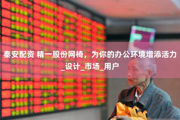 秦安配资 精一股份网椅，为你的办公环境增添活力_设计_市场_用户