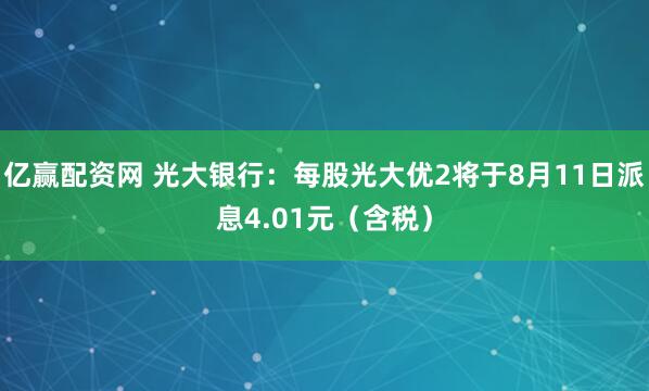 亿赢配资网 光大银行：每股光大优2将于8月11日派息4.01元（含税）