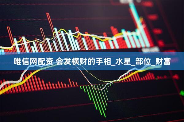 唯信网配资 会发横财的手相_水星_部位_财富