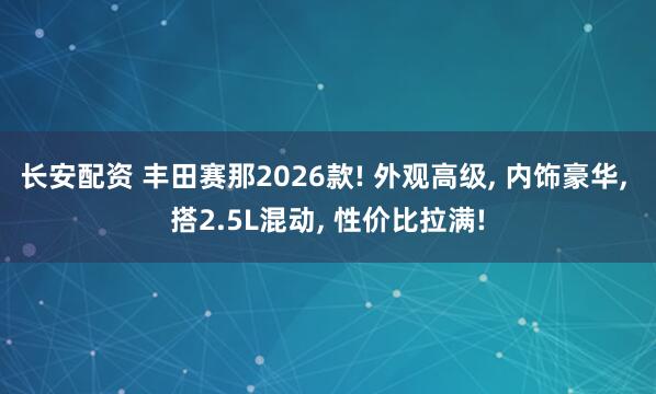 长安配资 丰田赛那2026款! 外观高级, 内饰豪华, 搭2.5L混动, 性价比拉满!