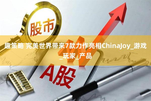 趣策略 完美世界带来7款力作亮相ChinaJoy_游戏_玩家_产品