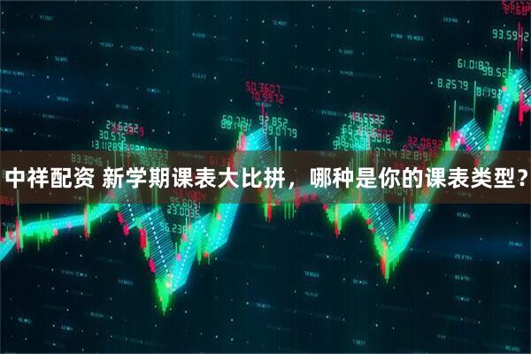 中祥配资 新学期课表大比拼，哪种是你的课表类型？