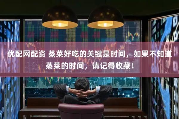 优配网配资 蒸菜好吃的关键是时间，如果不知道蒸菜的时间，请记得收藏！