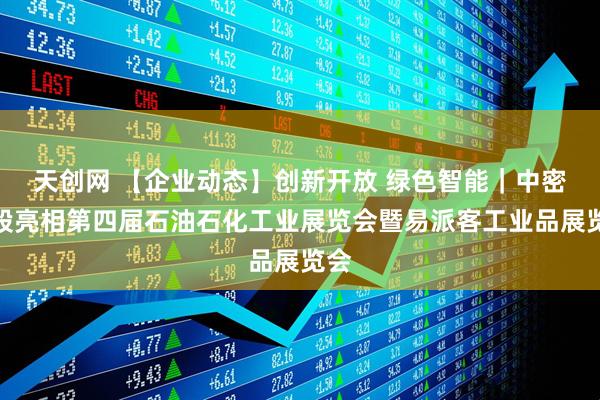 天创网 【企业动态】创新开放 绿色智能｜中密控股亮相第四届石油石化工业展览会暨易派客工业品展览会