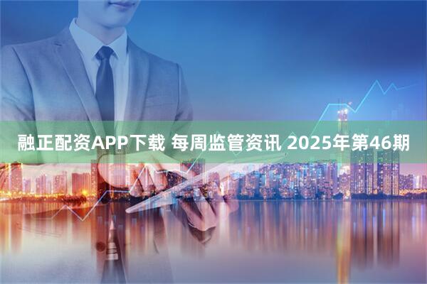 融正配资APP下载 每周监管资讯 2025年第46期