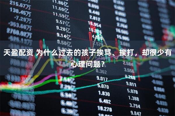 天盈配资 为什么过去的孩子挨骂、挨打，却很少有心理问题？