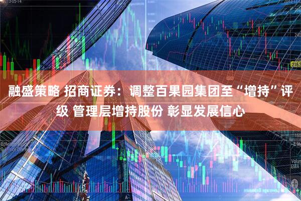 融盛策略 招商证券：调整百果园集团至“增持”评级 管理层增持股份 彰显发展信心