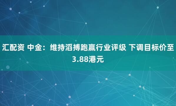 汇配资 中金：维持滔搏跑赢行业评级 下调目标价至3.88港元
