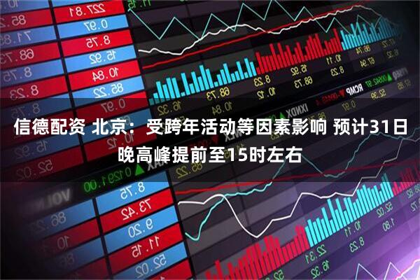 信德配资 北京：受跨年活动等因素影响 预计31日晚高峰提前至15时左右