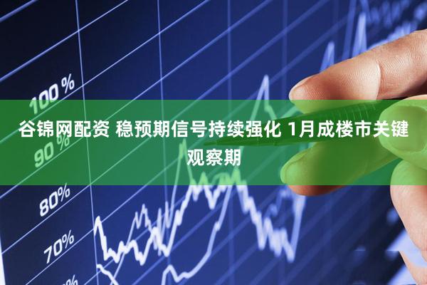 谷锦网配资 稳预期信号持续强化 1月成楼市关键观察期