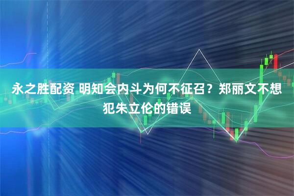 永之胜配资 明知会内斗为何不征召？郑丽文不想犯朱立伦的错误