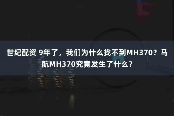 世纪配资 9年了，我们为什么找不到MH370？马航MH370究竟发生了什么？